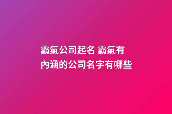 霸氣公司起名 霸氣有內涵的公司名字有哪些-第1張-公司起名-玄機派